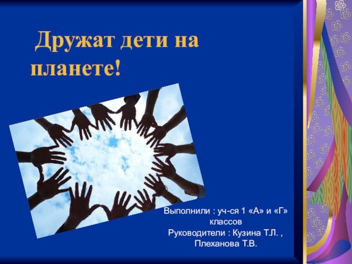 Дружат дети на планете!Выполнили : уч-ся 1 «А» и «Г» классов