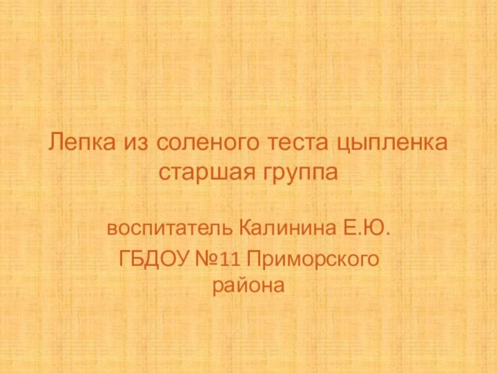 Лепка из соленого теста цыпленка старшая группавоспитатель Калинина Е.Ю.ГБДОУ №11 Приморского района