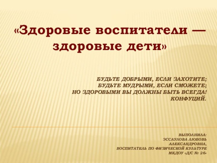 Будьте добрыми, если захотите; Будьте мудрыми, если сможете; Но здоровыми вы должны