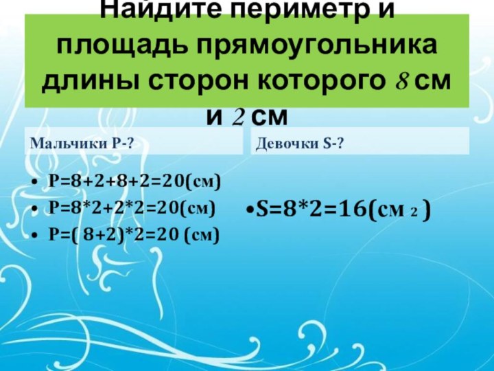 Найдите периметр и площадь прямоугольника длины сторон которого 8 см и 2