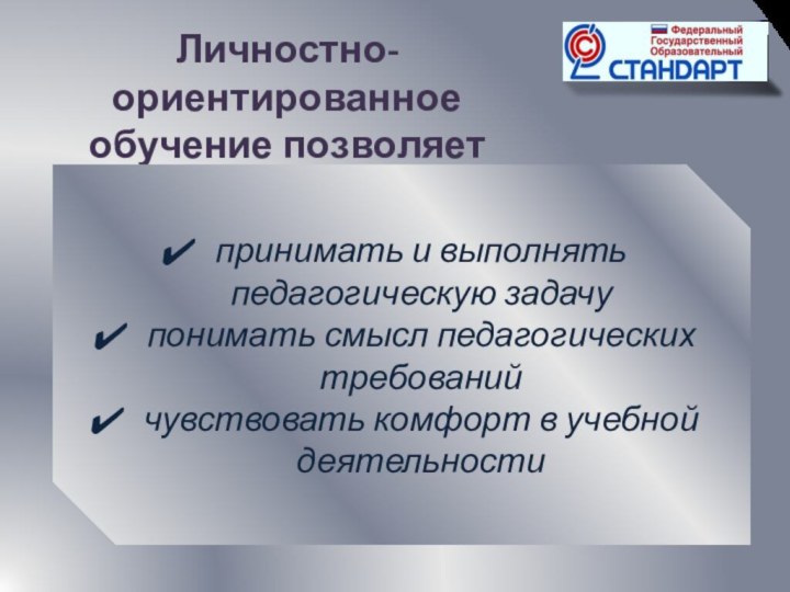 Личностно-ориентированноеобучение позволяет ученику…принимать и выполнять педагогическую задачупонимать смысл педагогических требованийчувствовать комфорт в учебной деятельности