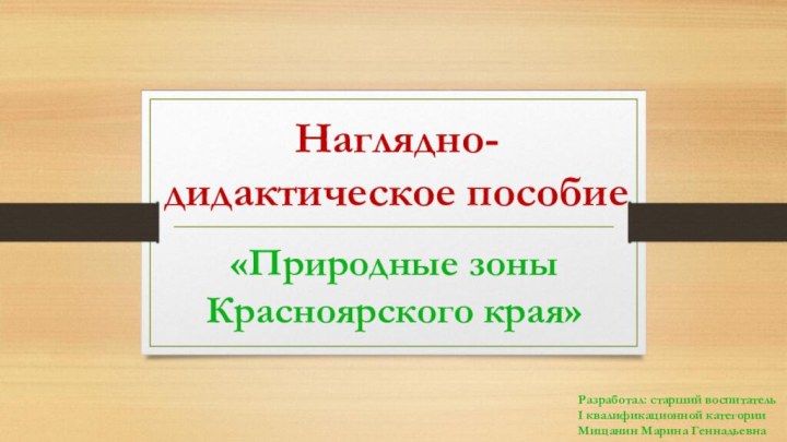 Наглядно-дидактическое пособие «Природные зоны Красноярского края»Разработал: старший воспитатель I квалификационной категории Мищанин Марина Геннадьевна