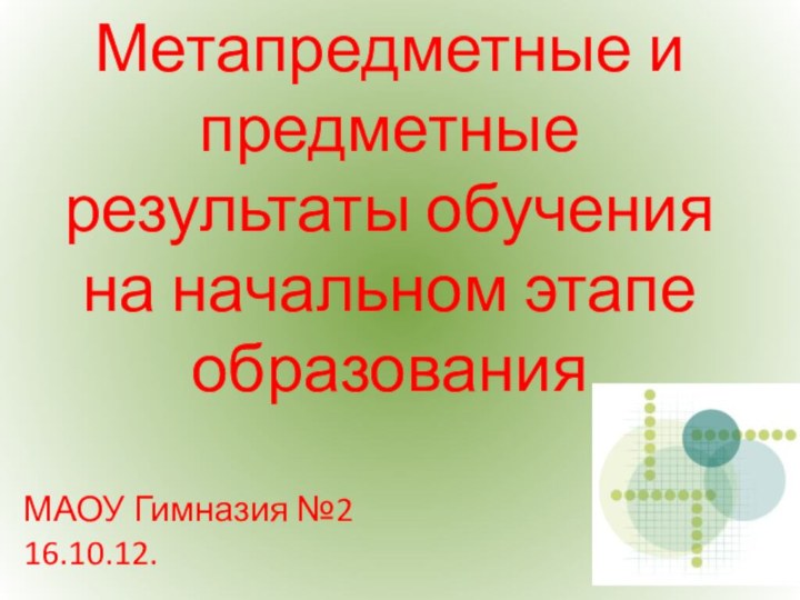 Метапредметные и предметные результаты обучения на начальном этапе образованияМАОУ Гимназия №2