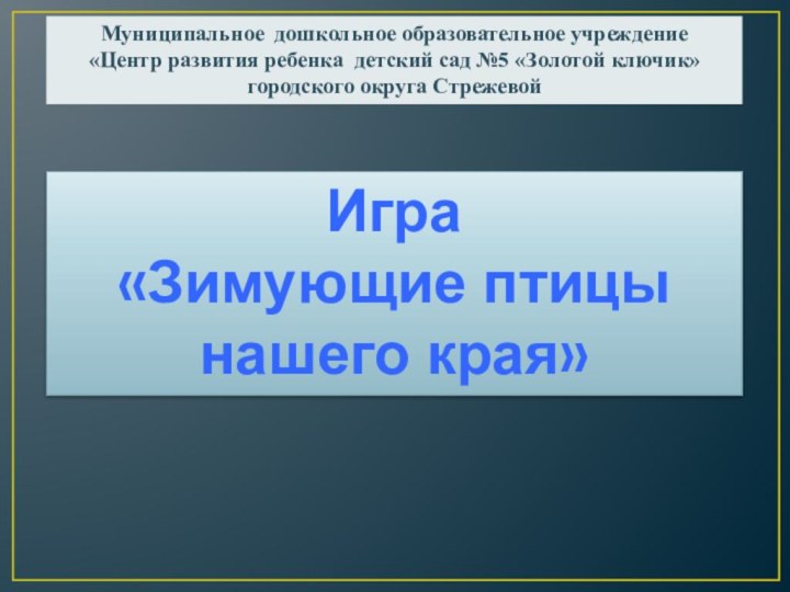 Игра «Зимующие птицы нашего края»Муниципальное дошкольное образовательное учреждение«Центр развития ребенка детский сад