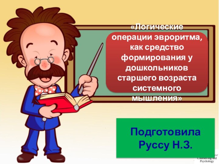 «Логические операции эвроритма, как средство формирования у дошкольников старшего возраста системного мышления»ПодготовилаРуссу Н.З.