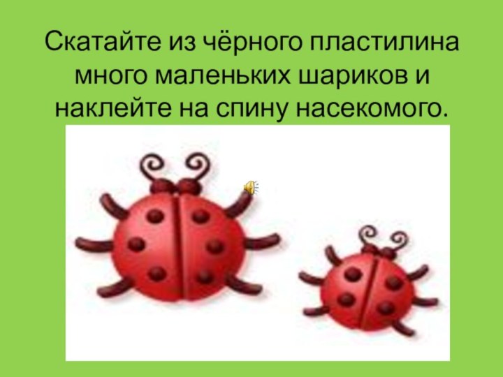 Скатайте из чёрного пластилина много маленьких шариков и наклейте на спину насекомого.