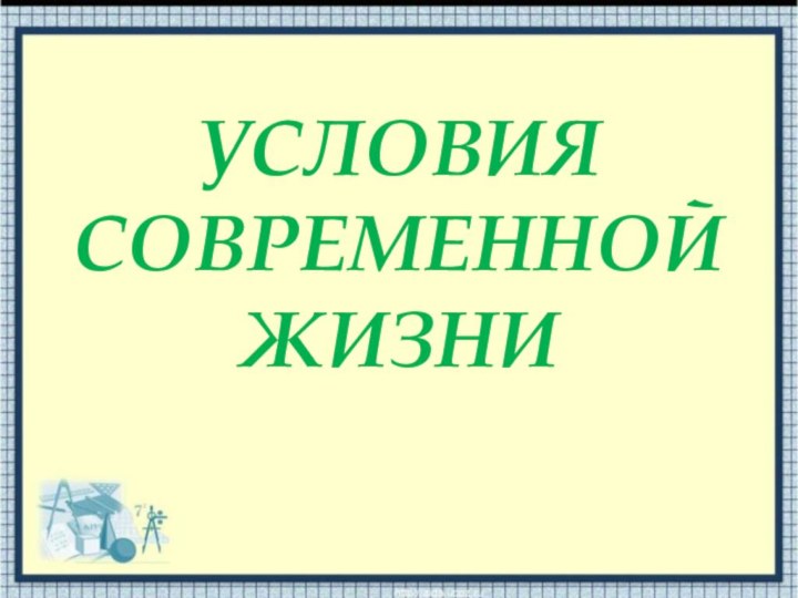 УСЛОВИЯ СОВРЕМЕННОЙ ЖИЗНИ