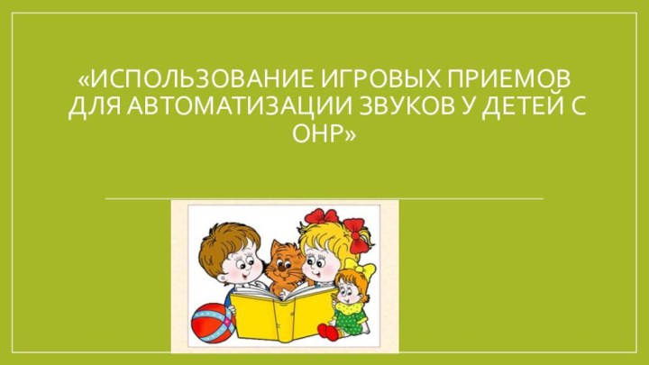 «Использование игровых приемов для автоматизации звуков у детей с ОНР»