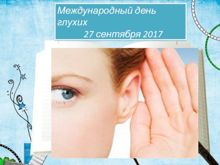 Международный день глухих       27 сентября 2017Ф.И.О