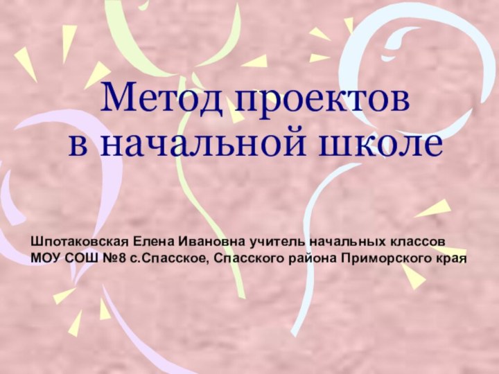 Метод проектов в начальной школеШпотаковская Елена Ивановна учитель начальных классовМОУ СОШ №8