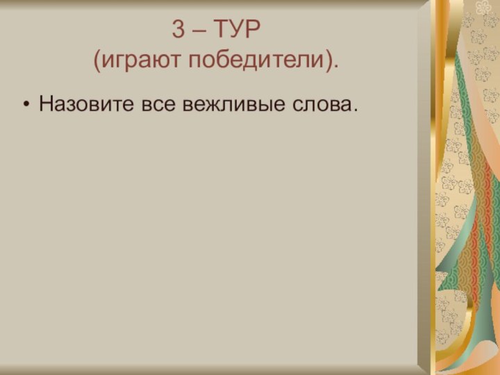 3 – ТУР (играют победители).Назовите все вежливые слова.