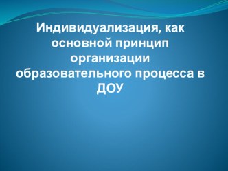 Индивидуализация, как основной принцип организации образовательного процесса в ДОУ. презентация