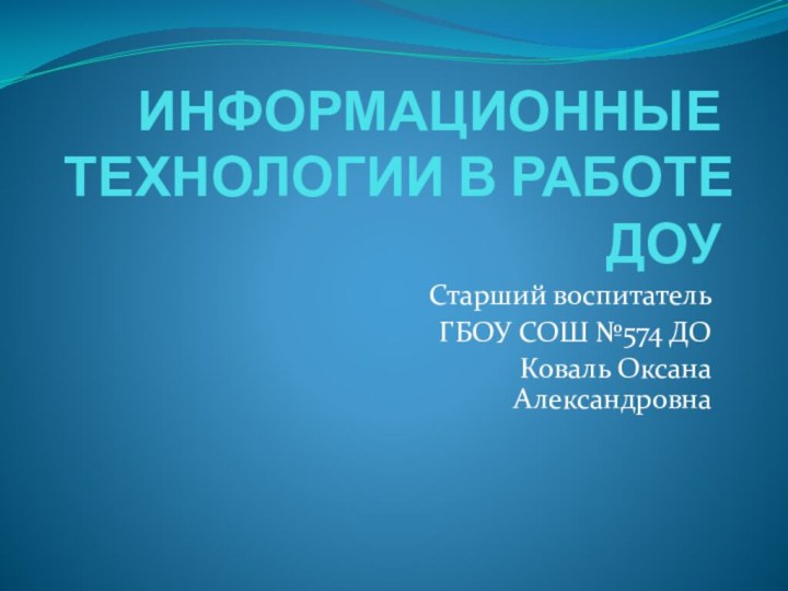 ИНФОРМАЦИОННЫЕ ТЕХНОЛОГИИ В РАБОТЕ ДОУСтарший воспитательГБОУ СОШ №574 ДОКоваль Оксана Александровна