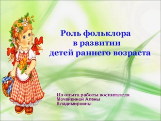 Презентация проектаРоль фольклора в развитии детей раннего возраста презентация к уроку (младшая группа)