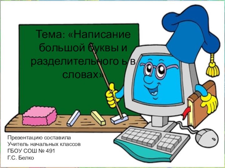 Тема: «Написание большой буквы и разделительного ь в словах»Презентацию составилаУчитель начальных классовГБОУ СОШ № 491Г.С. Белко