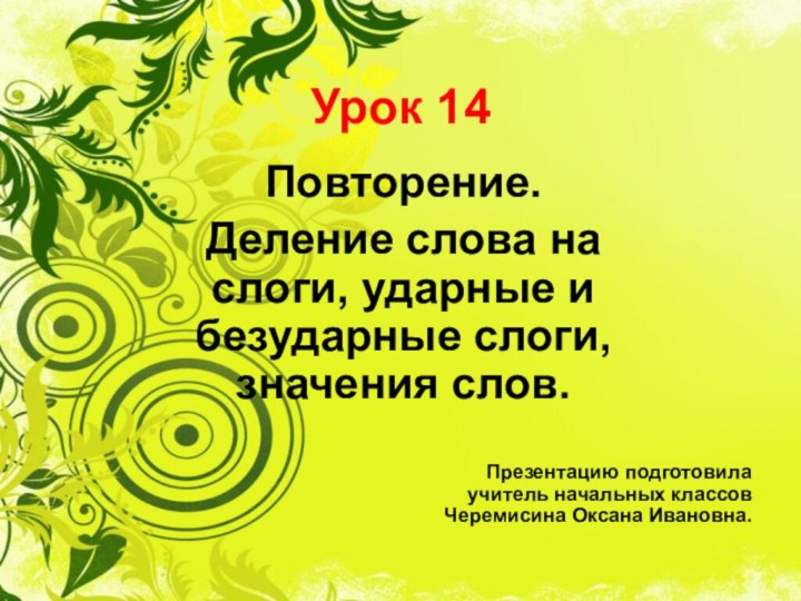 Урок 14Повторение.Деление слова на слоги, ударные и безударные слоги, значения слов.Презентацию подготовила