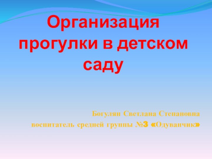 Организация прогулки в детском садуБогулян Светлана Степановнавоспитатель средней группы №3 «Одуванчик»