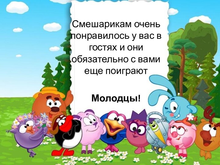 Смешарикам очень понравилось у вас в гостях и они обязательно с вами еще поиграютМолодцы!