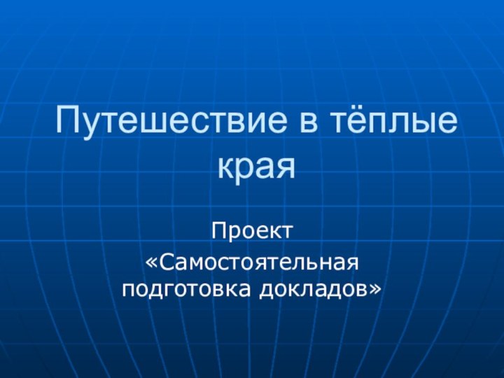 Путешествие в тёплые краяПроект «Самостоятельная подготовка докладов»