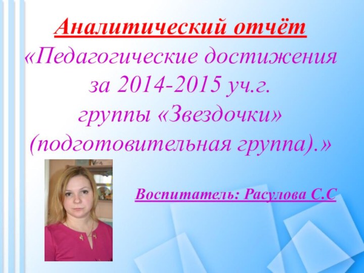 Аналитический отчёт  «Педагогические достижения за 2014-2015 уч.г. группы «Звездочки» (подготовительная группа).»Воспитатель: Расулова С.С