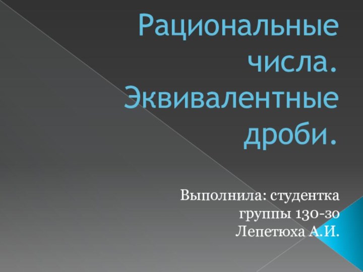 Рациональные числа. Эквивалентные дроби.Выполнила: студентка группы 130-зоЛепетюха А.И.