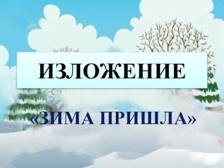 ИЗЛОЖЕНИЕ«ЗИМА ПРИШЛА»