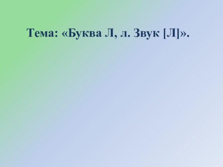 Тема: «Буква Л, л. Звук [Л]».