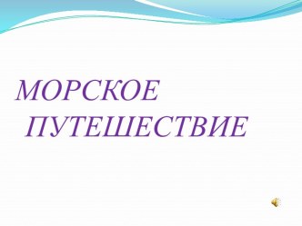 Презентация к НОД Морское путешествие презентация к уроку по окружающему миру (средняя группа)