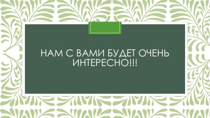 Нам с вами будет очень интересно!!!