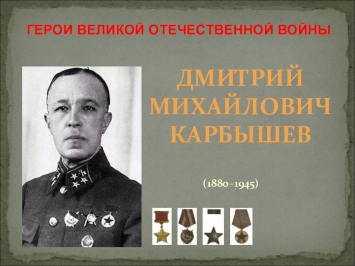 (1880–1945) ДМИТРИЙ  МИХАЙЛОВИЧ  КАРБЫШЕВГЕРОИ ВЕЛИКОЙ ОТЕЧЕСТВЕННОЙ ВОЙНЫ