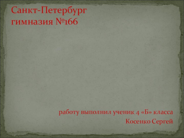 работу выполнил ученик 4 «Б» классаКосенко СергейСанкт-Петербург гимназия №166