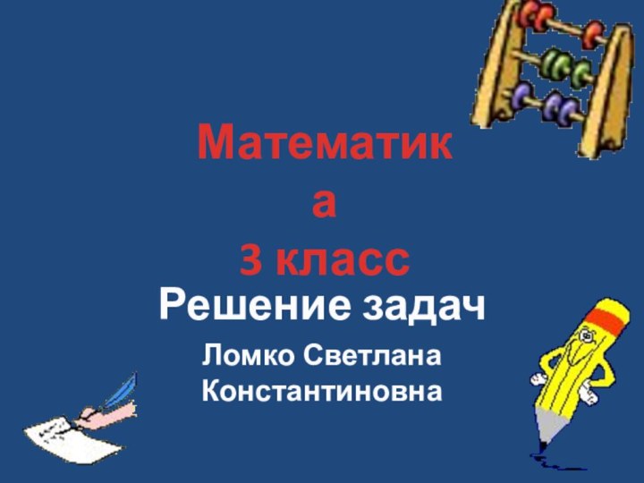 Решение задачЛомко Светлана КонстантиновнаМатематика 3 класс