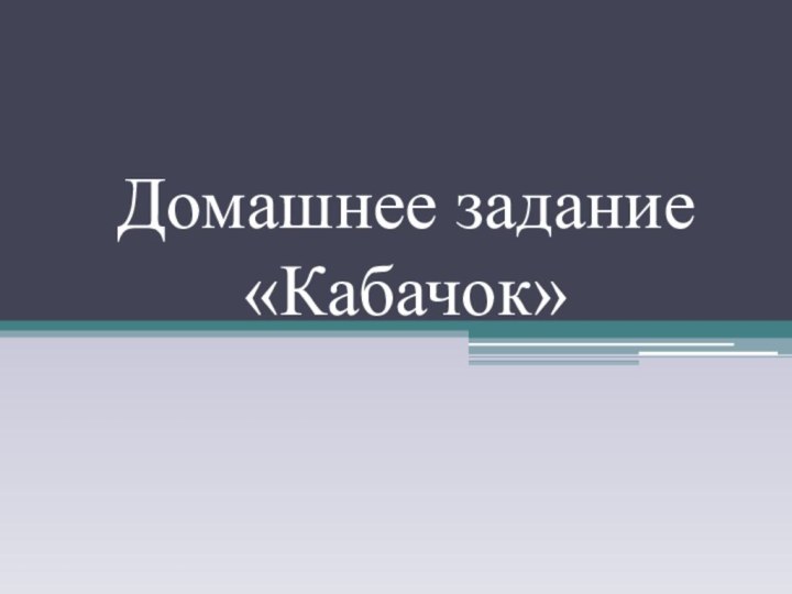 Домашнее задание  «Кабачок»