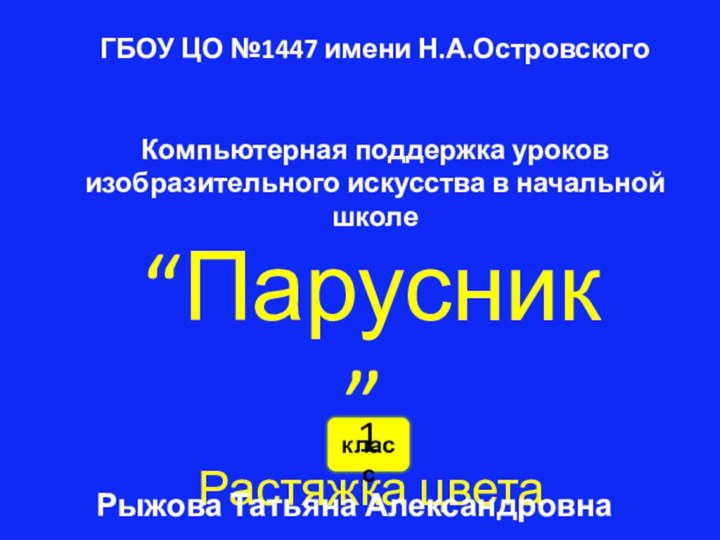 “Парусник”.Растяжка цветаРыжова Татьяна АлександровнаГБОУ ЦО №1447 имени Н.А.ОстровскогоКомпьютерная поддержка уроков изобразительного искусства в начальной школе