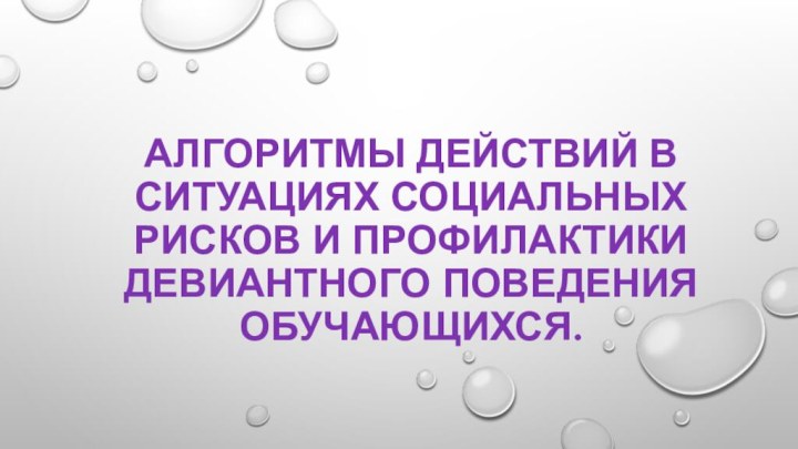 Алгоритмы действий в ситуациях социальных рисков и профилактики девиантного поведения обучающихся.