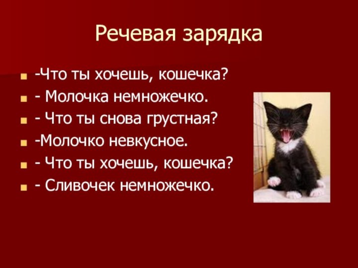 Речевая зарядка-Что ты хочешь, кошечка?- Молочка немножечко.- Что ты снова грустная?-Молочко невкусное.-