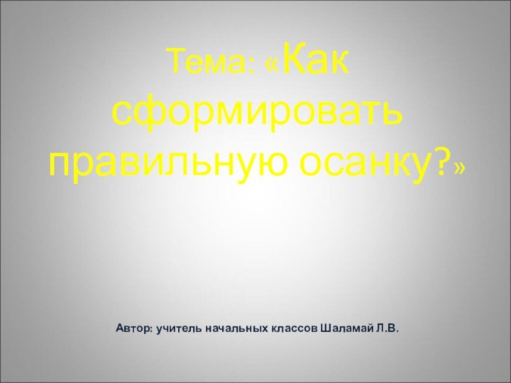 Тема: «Как сформировать правильную осанку?»      Автор: