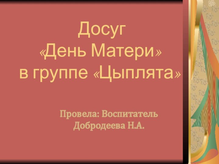 Досуг  «День Матери» в группе «Цыплята» Провела: Воспитатель Добродеева Н.А.