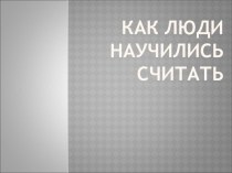 Как люди научились считать презентация к уроку (1, 2, 3, 4 класс)