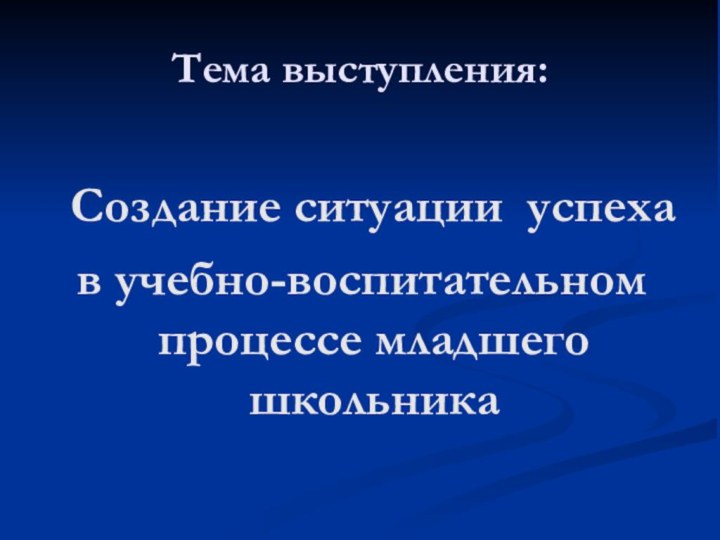 Тема выступления:      Создание ситуации успехав учебно-воспитательном процессе