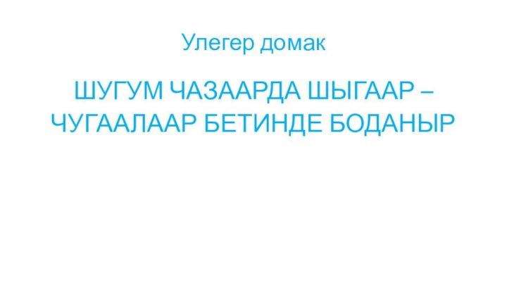 Улегер домакШУГУМ ЧАЗААРДА ШЫГААР –ЧУГААЛААР БЕТИНДЕ БОДАНЫР