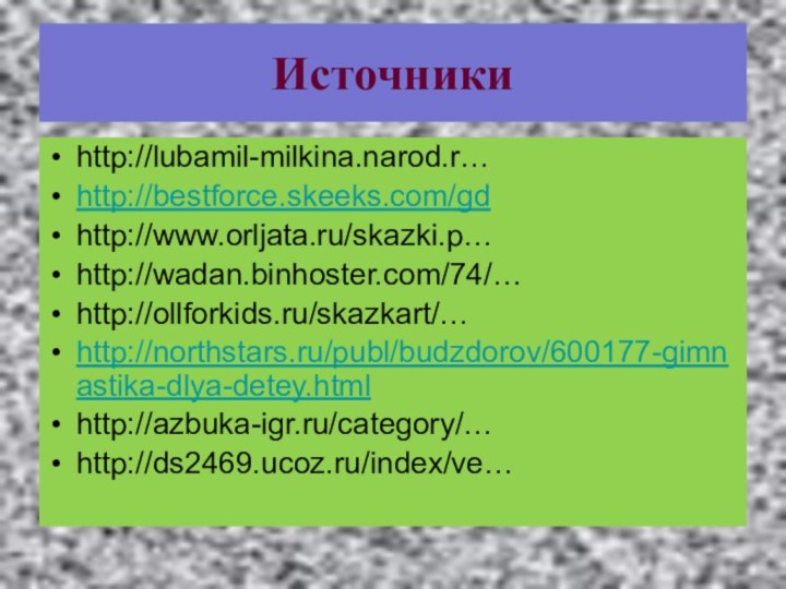 Источникиhttp://lubamil-milkina.narod.r…http://bestforce.skeeks.com/gdhttp://www.orljata.ru/skazki.p…http://wadan.binhoster.com/74/…http://ollforkids.ru/skazkart/…http://northstars.ru/publ/budzdorov/600177-gimnastika-dlya-detey.htmlhttp://azbuka-igr.ru/category/…http://ds2469.ucoz.ru/index/ve…