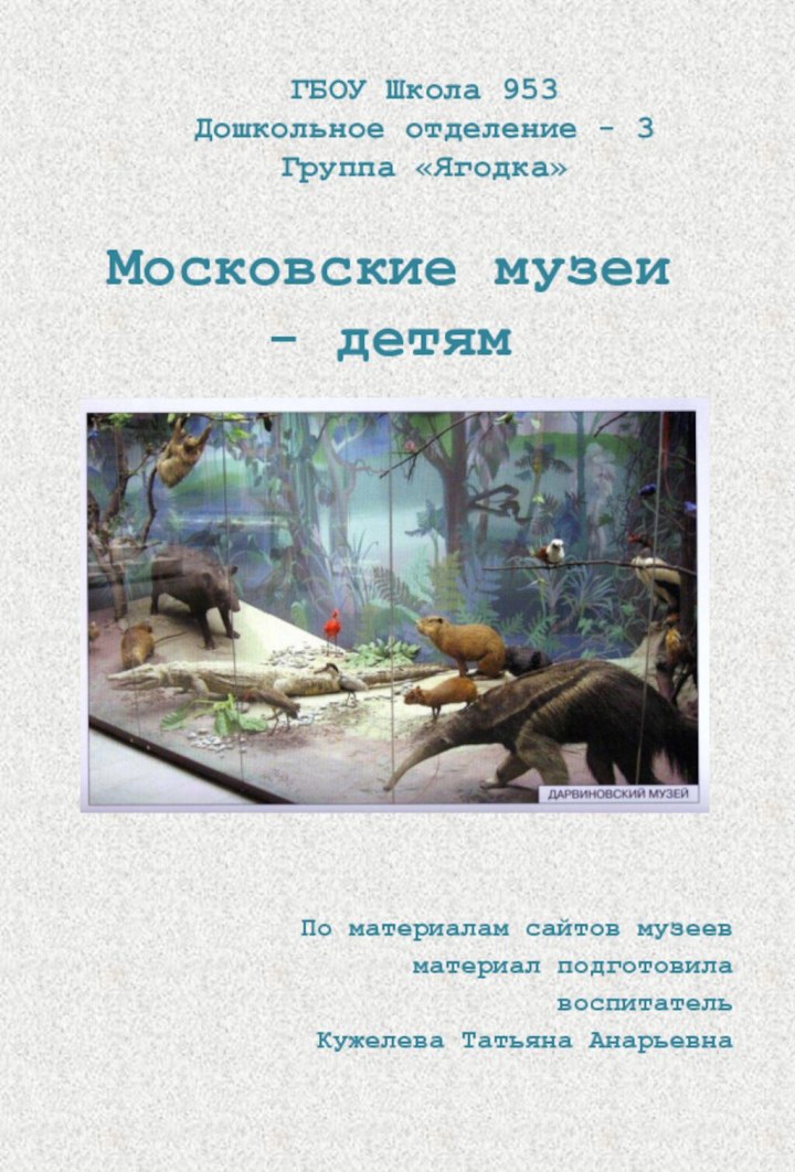 Московские музеи - детямПо материалам сайтов музеевматериал подготовила воспитательКужелева Татьяна АнарьевнаГБОУ Школа