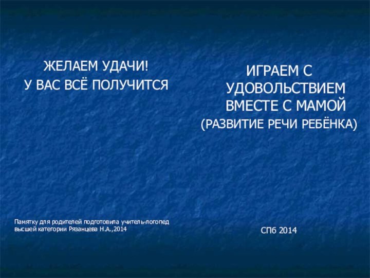 ЖЕЛАЕМ УДАЧИ!У ВАС ВСЁ ПОЛУЧИТСЯПамятку для родителей подготовила учитель-логопед высшей категории Рязанцева