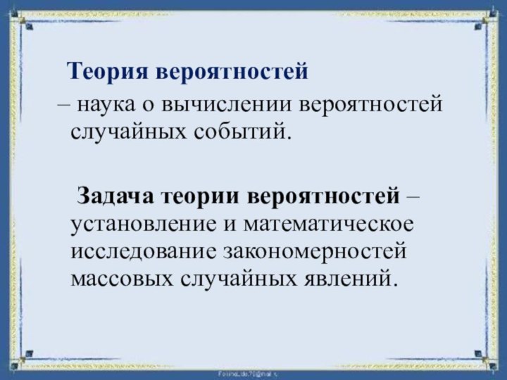 Теория вероятностей – наука о вычислении вероятностей случайных событий.