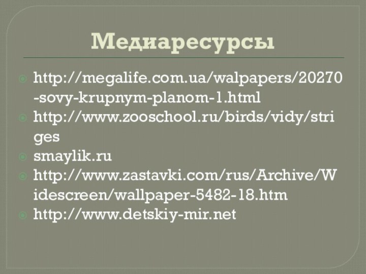 Медиаресурсыhttp://megalife.com.ua/walpapers/20270-sovy-krupnym-planom-1.htmlhttp://www.zooschool.ru/birds/vidy/strigessmaylik.ruhttp://www.zastavki.com/rus/Archive/Widescreen/wallpaper-5482-18.htmhttp://www.detskiy-mir.net