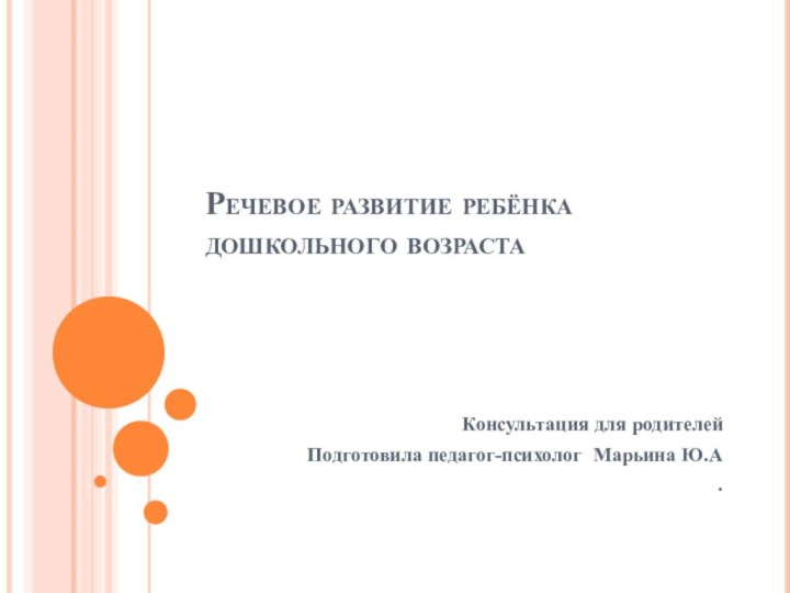 Речевое развитие ребёнка дошкольного возраста Консультация для родителей Подготовила педагог-психолог Марьина Ю.А .