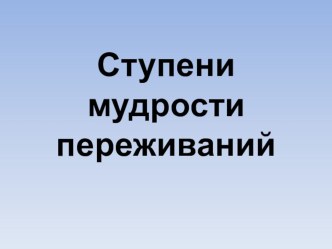 Занятие 2. Ступени мудрости переживаний методическая разработка
