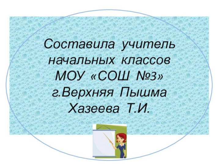 Составила учитель начальных классов МОУ «СОШ №3» г.Верхняя Пышма Хазеева Т.И.