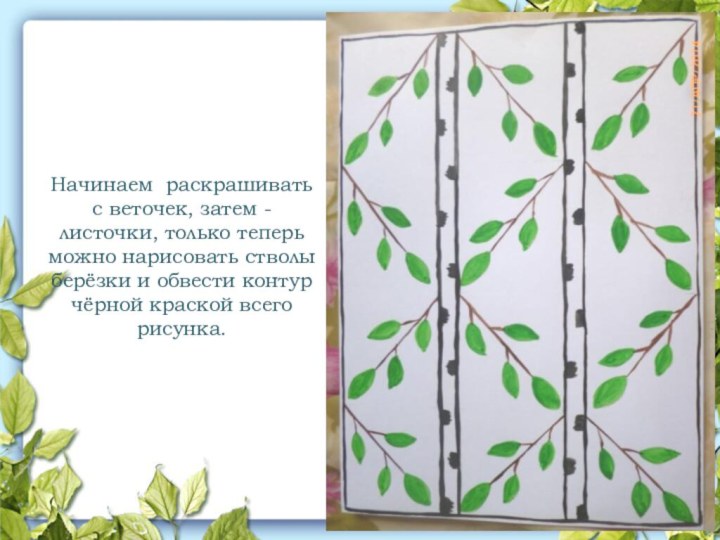 Начинаем раскрашивать с веточек, затем -листочки, только теперь можно нарисовать стволы берёзки